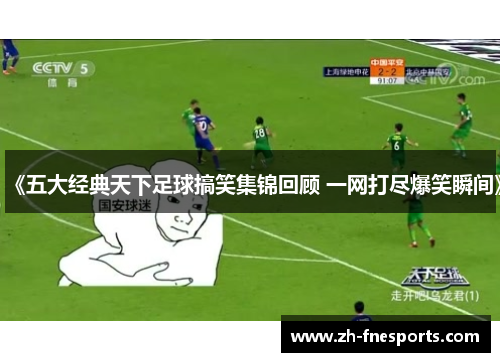 《五大经典天下足球搞笑集锦回顾 一网打尽爆笑瞬间》