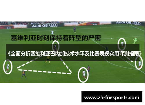 《全面分析塞维利亚巴内加技术水平及比赛表现实用评测指南》