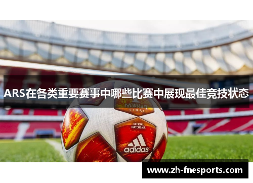 ARS在各类重要赛事中哪些比赛中展现最佳竞技状态