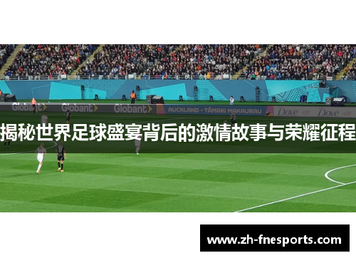 揭秘世界足球盛宴背后的激情故事与荣耀征程