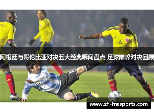 阿根廷与哥伦比亚对决五大经典瞬间盘点 足球巅峰对决回顾