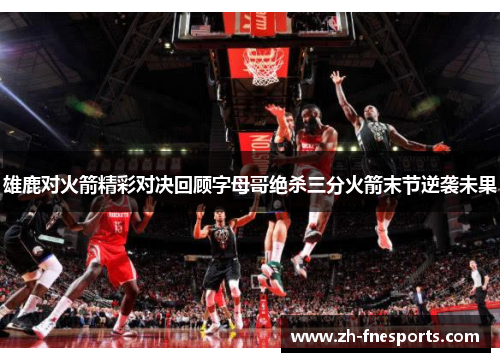 雄鹿对火箭精彩对决回顾字母哥绝杀三分火箭末节逆袭未果
